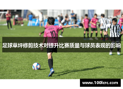 足球草坪修剪技术对提升比赛质量与球员表现的影响